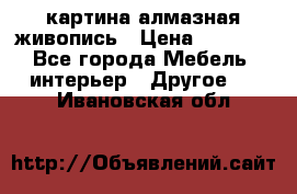 картина алмазная живопись › Цена ­ 2 000 - Все города Мебель, интерьер » Другое   . Ивановская обл.